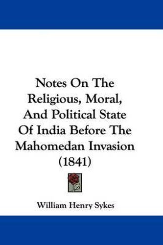 Cover image for Notes On The Religious, Moral, And Political State Of India Before The Mahomedan Invasion (1841)