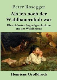 Cover image for Als ich noch der Waldbauernbub war (Grossdruck): Die schoensten Jugendgeschichten aus der Waldheimat