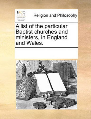 Cover image for A List of the Particular Baptist Churches and Ministers, in England and Wales.