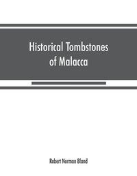 Cover image for Historical tombstones of Malacca, mostly of Portuguese origin, with the inscriptions in detail and illustrated by numerous photographs