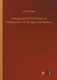 Cover image for A Biographical Dictionary of Freethinkers of All Ages and Nations