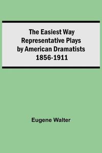 Cover image for The Easiest Way Representative Plays By American Dramatists: 1856-1911