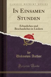 Cover image for In Einsamen Stunden: Erbauliches Und Beschauliches in Liedern (Classic Reprint)