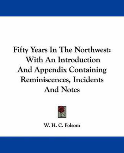 Cover image for Fifty Years in the Northwest: With an Introduction and Appendix Containing Reminiscences, Incidents and Notes