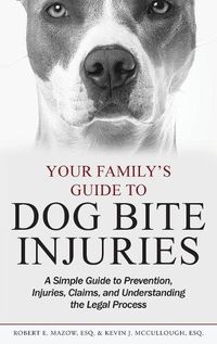 Cover image for Your Family's Guide to Dog Bite Injuries: A Simple Guide to Prevention, Injuries, Claims, and Understanding the Legal Process