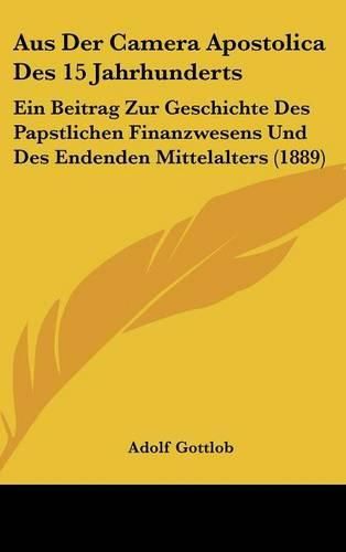 Cover image for Aus Der Camera Apostolica Des 15 Jahrhunderts: Ein Beitrag Zur Geschichte Des Papstlichen Finanzwesens Und Des Endenden Mittelalters (1889)