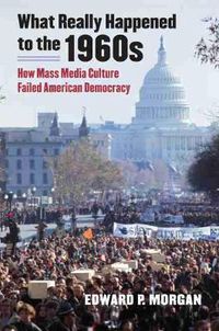 Cover image for What Really Happened to the 1960s: How Mass Media Culture Failed American Democracy