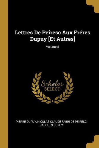 Cover image for Lettres De Peiresc Aux Freres Dupuy [Et Autres]; Volume 5