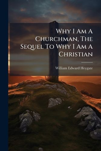 Cover image for Why I Am A Churchman, The Sequel To Why I Am A Christian