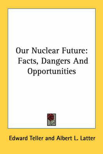 Cover image for Our Nuclear Future: Facts, Dangers and Opportunities