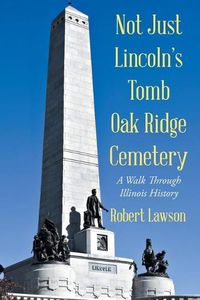 Cover image for Not Just Lincoln's Tomb Oak Ridge Cemetery: A Walk Through Illinois History