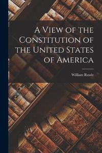 Cover image for A View of the Constitution of the United States of America