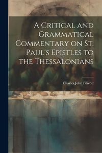 Cover image for A Critical and Grammatical Commentary on St. Paul's Epistles to the Thessalonians