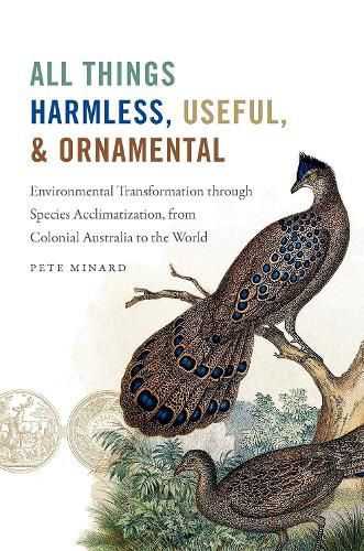 Cover image for All Things Harmless, Useful, and Ornamental: Environmental Transformation through Species Acclimatization, from Colonial Australia to the World