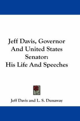 Cover image for Jeff Davis, Governor and United States Senator: His Life and Speeches