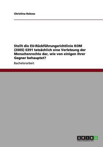 Cover image for Stellt die EU-Ruckfuhrungsrichtlinie KOM (2005) 0391 tatsachlich eine Verletzung der Menschenrechte dar, wie von einigen ihrer Gegner behauptet?