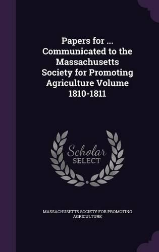 Cover image for Papers for ... Communicated to the Massachusetts Society for Promoting Agriculture Volume 1810-1811