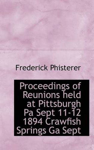 Cover image for Proceedings of Reunions Held at Pittsburgh Pa Sept 11-12 1894 Crawfish Springs Ga Sept