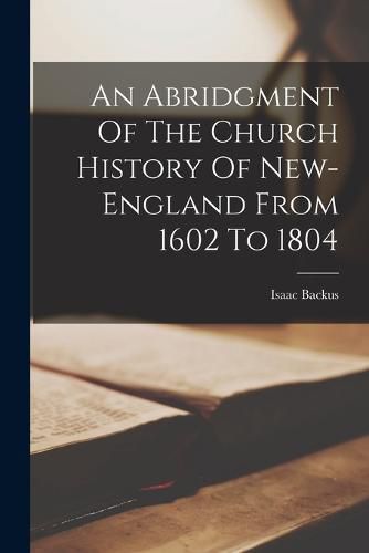 An Abridgment Of The Church History Of New-england From 1602 To 1804