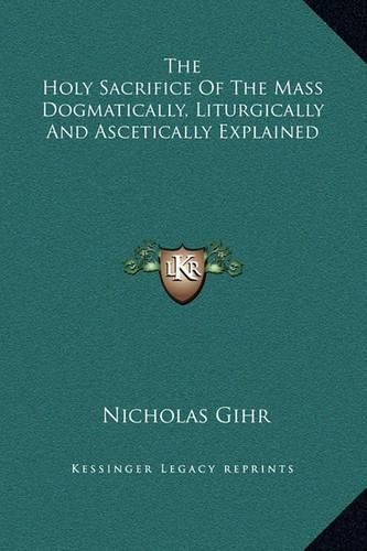 Cover image for The Holy Sacrifice of the Mass Dogmatically, Liturgically and Ascetically Explained