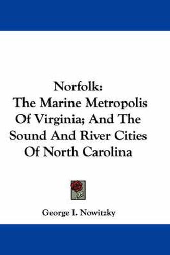 Cover image for Norfolk: The Marine Metropolis of Virginia; And the Sound and River Cities of North Carolina