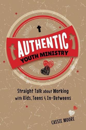 Authentic Youth Ministry: Straight Talk about Working with Kids, Teen and In-Betweens