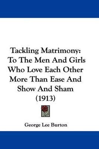 Tackling Matrimony: To the Men and Girls Who Love Each Other More Than Ease and Show and Sham (1913)