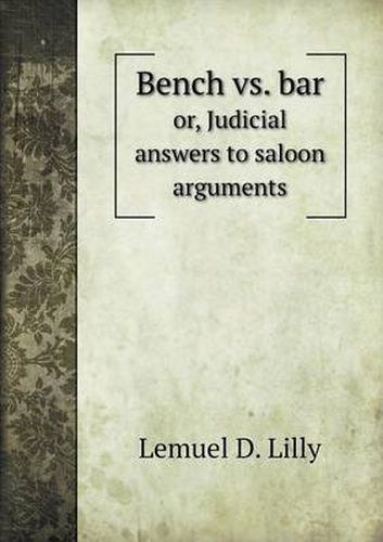 Cover image for Bench vs. bar or, Judicial answers to saloon arguments