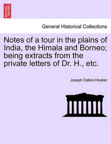 Cover image for Notes of a Tour in the Plains of India, the Himala and Borneo; Being Extracts from the Private Letters of Dr. H., Etc.