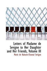 Cover image for Letters of Madame de S Vign to Her Daughter and Her Friends, Volume III