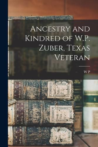 Cover image for Ancestry and Kindred of W.P. Zuber, Texas Veteran