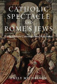 Cover image for Catholic Spectacle and Rome's Jews: Early Modern Conversion and Resistance