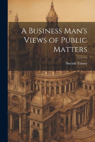 Cover image for A Business Man's Views of Public Matters