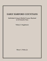 Cover image for Early Harford Countians. Volume 3: Supplement. Individuals Living in Harford County, Maryland in Its Formative Years