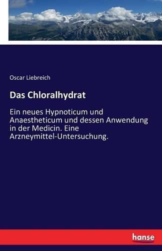 Cover image for Das Chloralhydrat: Ein neues Hypnoticum und Anaestheticum und dessen Anwendung in der Medicin. Eine Arzneymittel-Untersuchung.