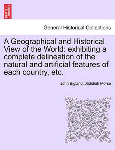 Cover image for A Geographical and Historical View of the World: Exhibiting a Complete Delineation of the Natural and Artificial Features of Each Country, Etc. Vol. III