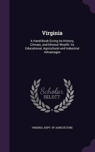 Cover image for Virginia: A Hand-Book Giving Its History, Climate, and Mineral Wealth: Its Educational, Agricultural and Industrial Advantages