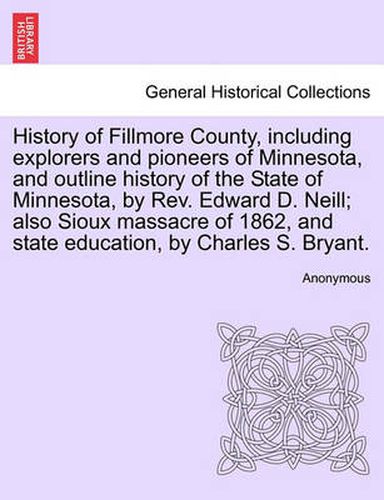 Cover image for History of Fillmore County, including explorers and pioneers of Minnesota, and outline history of the State of Minnesota, by Rev. Edward D. Neill; also Sioux massacre of 1862, and state education, by Charles S. Bryant.