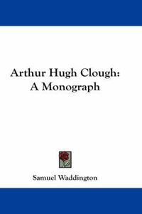 Cover image for Arthur Hugh Clough: A Monograph