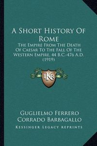 Cover image for A Short History of Rome: The Empire from the Death of Caesar to the Fall of the Western Empire, 44 B.C.-476 A.D. (1919)