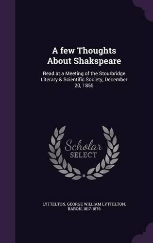 Cover image for A Few Thoughts about Shakspeare: Read at a Meeting of the Stourbridge Literary & Scientific Society, December 20, 1855