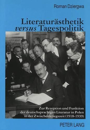 Cover image for Literaturaesthetik Versus Tagespolitik: Zur Rezeption Und Funktion Der Deutschsprachigen Literatur in Polen in Der Zwischenkriegszeit (1918-1939)