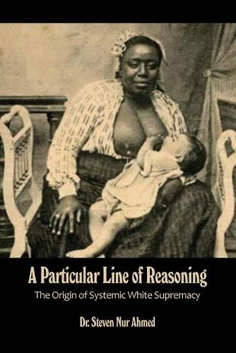 Cover image for A Particular Line of Reasoning: The Origin of Systemic White Supremacy