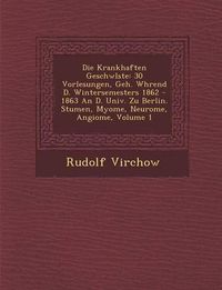 Cover image for Die Krankhaften Geschw Lste: 30 Vorlesungen, Geh. W Hrend D. Wintersemesters 1862 - 1863 an D. Univ. Zu Berlin. Stumen, Myome, Neurome, Angiome, Volume 1