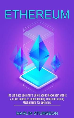 Cover image for Ethereum: A Crash Course to Understanding Ethereum Mining Mechanisms for Beginners (The Ultimate Beginner's Guide About Blockchain Wallet)