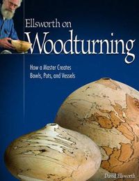 Cover image for Ellsworth on Woodturning: How a Master Creates Bowls, Pots, and Vessels