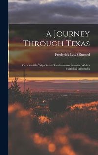 Cover image for A Journey Through Texas; Or, a Saddle-Trip On the Southwestern Frontier. With a Statistical Appendix