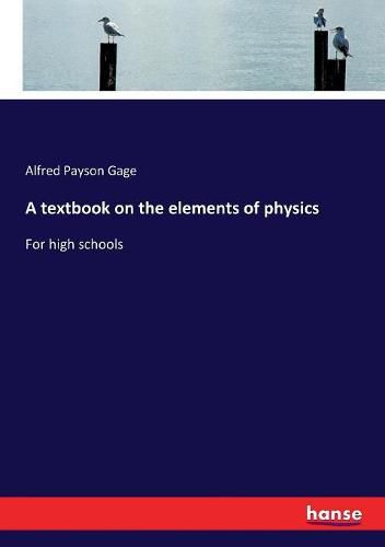 Cover image for A textbook on the elements of physics: For high schools