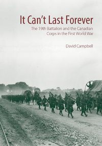 Cover image for It Can't Last Forever: The 19th Battalion and the Canadian Corps in the First World War