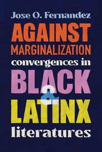 Cover image for Against Marginalization: Convergences in Black and Latinx Literatures